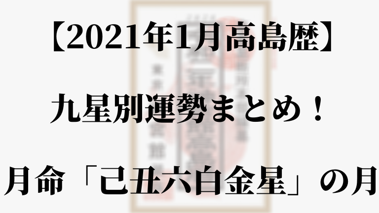 21年1月高島歴 九星別運勢まとめ 高島歴 月命 己丑六白金星 の月 高島易断21年の運勢